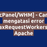 [cPanel/WHM] - Cara mengatasi error MaxRequestWorkers di Apache