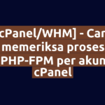[cPanel/WHM] - Cara memeriksa proses PHP-FPM per akun cPanel