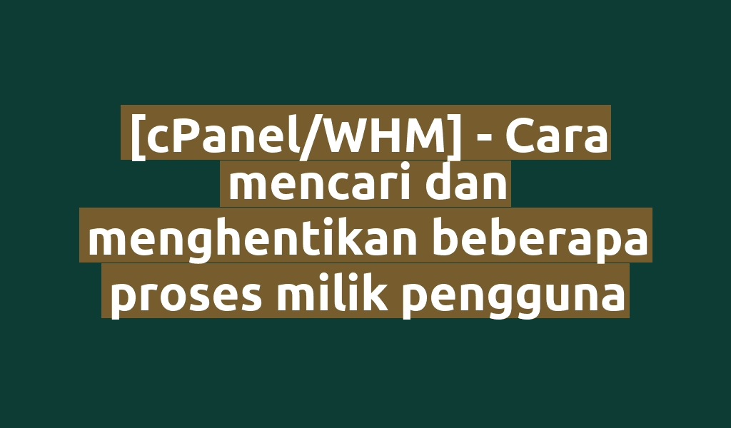 [cPanel/WHM] - Cara mencari dan menghentikan beberapa proses milik pengguna