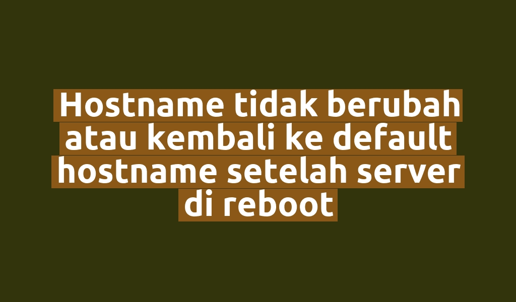 Hostname tidak berubah atau kembali ke default hostname setelah server di reboot