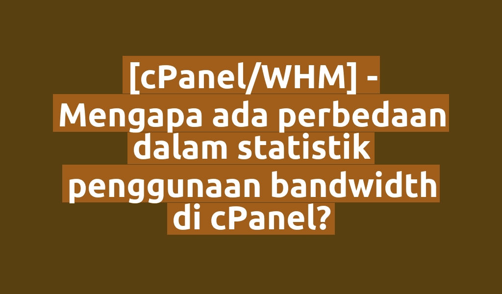[cPanel/WHM] - Mengapa ada perbedaan dalam statistik penggunaan bandwidth di cPanel?